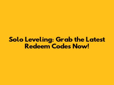 Solo Leveling: Grab the Latest Redeem Codes Now!