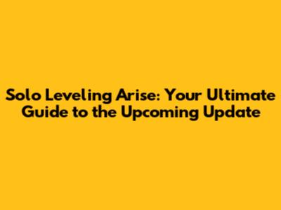 Solo Leveling Arise: Your Ultimate Guide to the Upcoming Update
