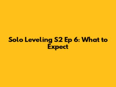 Solo Leveling S2 Ep 6: What to Expect