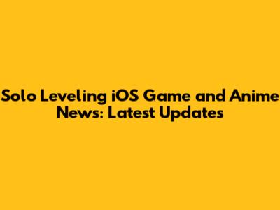 Solo Leveling iOS Game and Anime News: Latest Updates