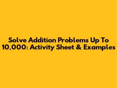 Solve Addition Problems Up To 10,000: Activity Sheet & Examples