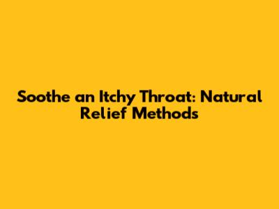 Soothe an Itchy Throat: Natural Relief Methods