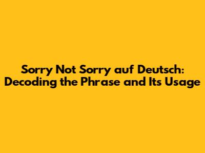 Sorry Not Sorry auf Deutsch: Decoding the Phrase and Its Usage
