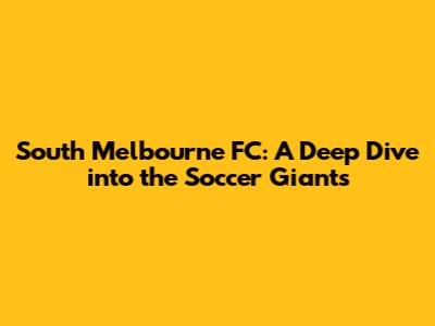 South Melbourne FC: A Deep Dive into the Soccer Giants
