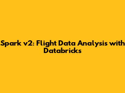Spark v2: Flight Data Analysis with Databricks