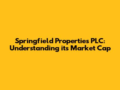 Springfield Properties PLC: Understanding its Market Cap