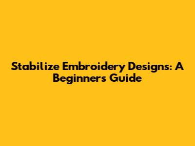 Stabilize Embroidery Designs: A Beginner's Guide
