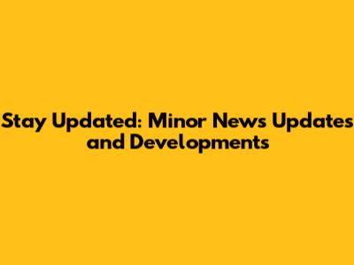 Stay Updated: Minor News Updates and Developments