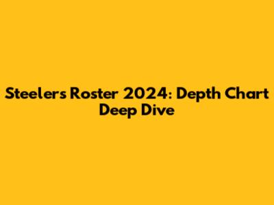 Steelers Roster 2024: Depth Chart Deep Dive