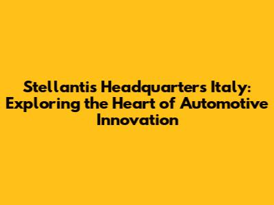 Stellantis Headquarters Italy: Exploring the Heart of Automotive Innovation