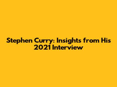 Stephen Curry: Insights from His 2021 Interview