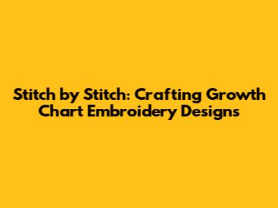 Stitch by Stitch: Crafting Growth Chart Embroidery Designs
