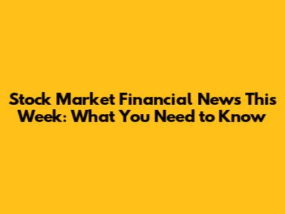 Stock Market Financial News This Week: What You Need to Know