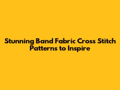 Stunning Band Fabric Cross Stitch Patterns to Inspire