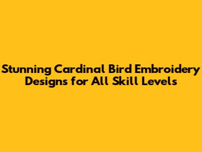 Stunning Cardinal Bird Embroidery Designs for All Skill Levels