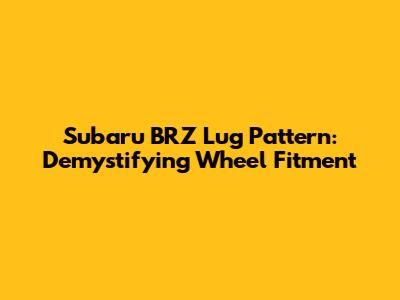Subaru BRZ Lug Pattern: Demystifying Wheel Fitment