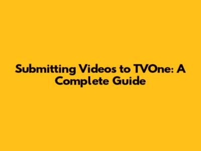 Submitting Videos to TVOne: A Complete Guide