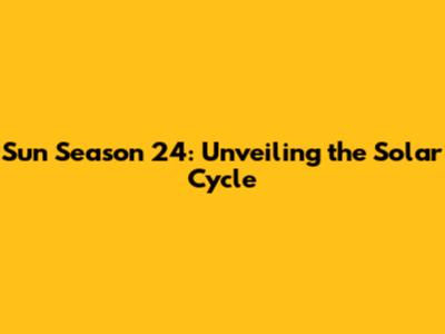 Sun Season 24: Unveiling the Solar Cycle