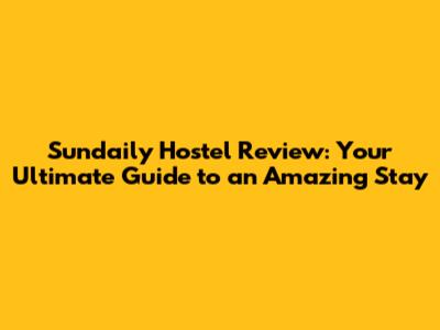Sundaily Hostel Review: Your Ultimate Guide to an Amazing Stay
