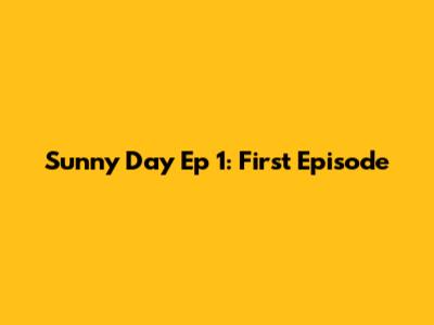 Sunny Day Ep 1: First Episode