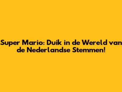 Super Mario: Duik in de Wereld van de Nederlandse Stemmen!