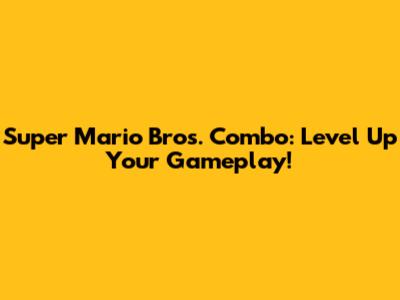 Super Mario Bros. Combo: Level Up Your Gameplay!