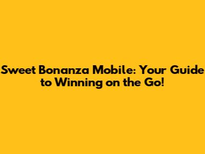 Sweet Bonanza Mobile: Your Guide to Winning on the Go!