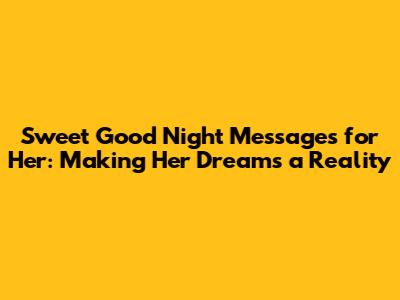 Sweet Good Night Messages for Her: Making Her Dreams a Reality