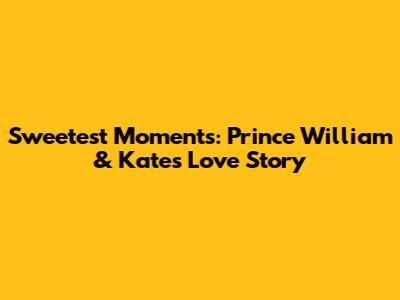 Sweetest Moments: Prince William & Kate's Love Story