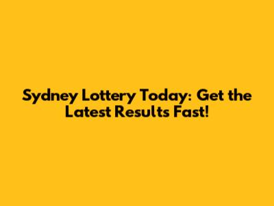 Sydney Lottery Today: Get the Latest Results Fast!