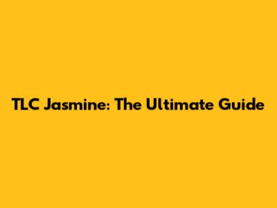 TLC Jasmine: The Ultimate Guide