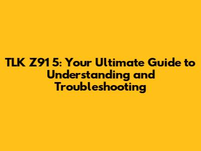 TLK Z91 5: Your Ultimate Guide to Understanding and Troubleshooting