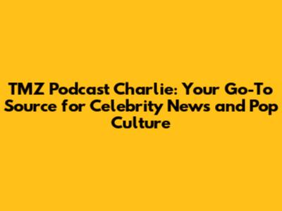TMZ Podcast Charlie: Your Go-To Source for Celebrity News and Pop Culture