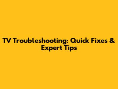 TV Troubleshooting: Quick Fixes & Expert Tips