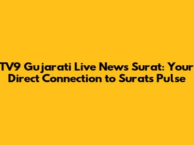 TV9 Gujarati Live News Surat: Your Direct Connection to Surat's Pulse