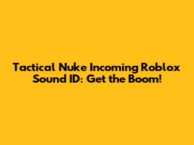 Tactical Nuke Incoming Roblox Sound ID: Get the Boom!