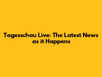 Tagesschau Live: The Latest News as it Happens