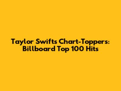 Taylor Swift's Chart-Toppers: Billboard Top 100 Hits
