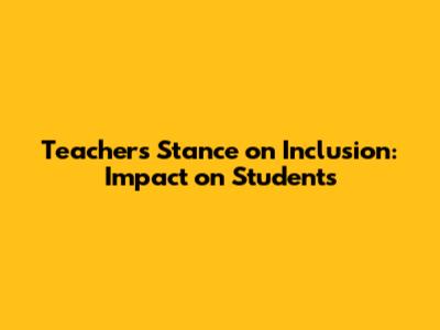 Teacher's Stance on Inclusion: Impact on Students