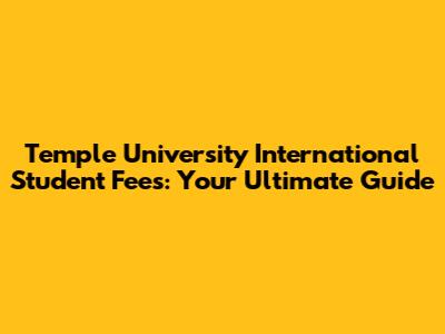 Temple University International Student Fees: Your Ultimate Guide