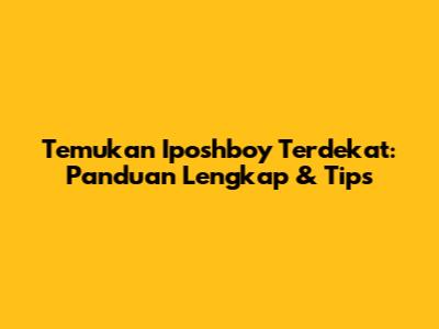 Temukan Iposhboy Terdekat: Panduan Lengkap & Tips
