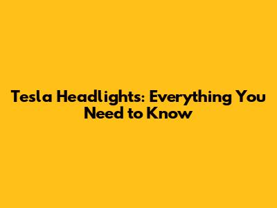 Tesla Headlights: Everything You Need to Know