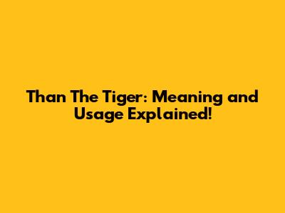 Than The Tiger: Meaning and Usage Explained!