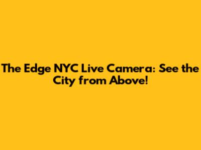 The Edge NYC Live Camera: See the City from Above!