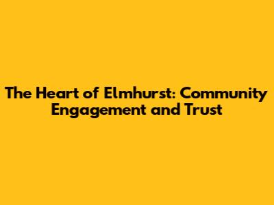 The Heart of Elmhurst: Community Engagement and Trust