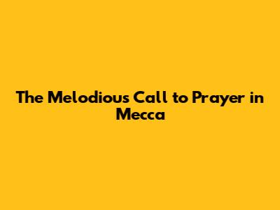 The Melodious Call to Prayer in Mecca