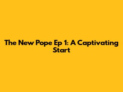 The New Pope Ep 1: A Captivating Start