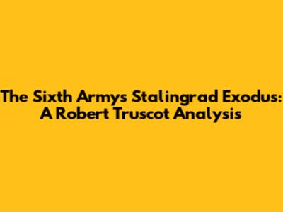 The Sixth Army's Stalingrad Exodus: A Robert Truscot Analysis