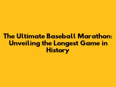 The Ultimate Baseball Marathon: Unveiling the Longest Game in History