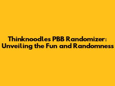 Thinknoodles PBB Randomizer: Unveiling the Fun and Randomness